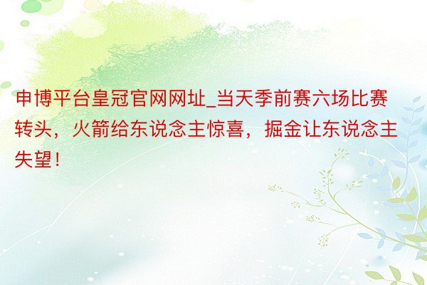 申博平台皇冠官网网址_当天季前赛六场比赛转头,火箭给东说念主惊喜,掘金让东说念主失望!